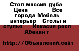 Стол массив дуба › Цена ­ 17 000 - Все города Мебель, интерьер » Столы и стулья   . Хакасия респ.,Абакан г.